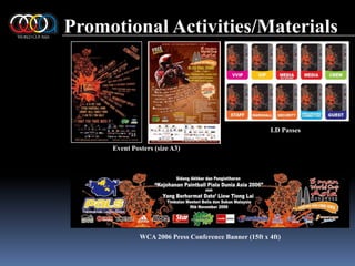 Promotional Activities/MaterialsI.D PassesEvent Posters (size A3)WCA 2006 Press Conference Banner (15ft x 4ft)