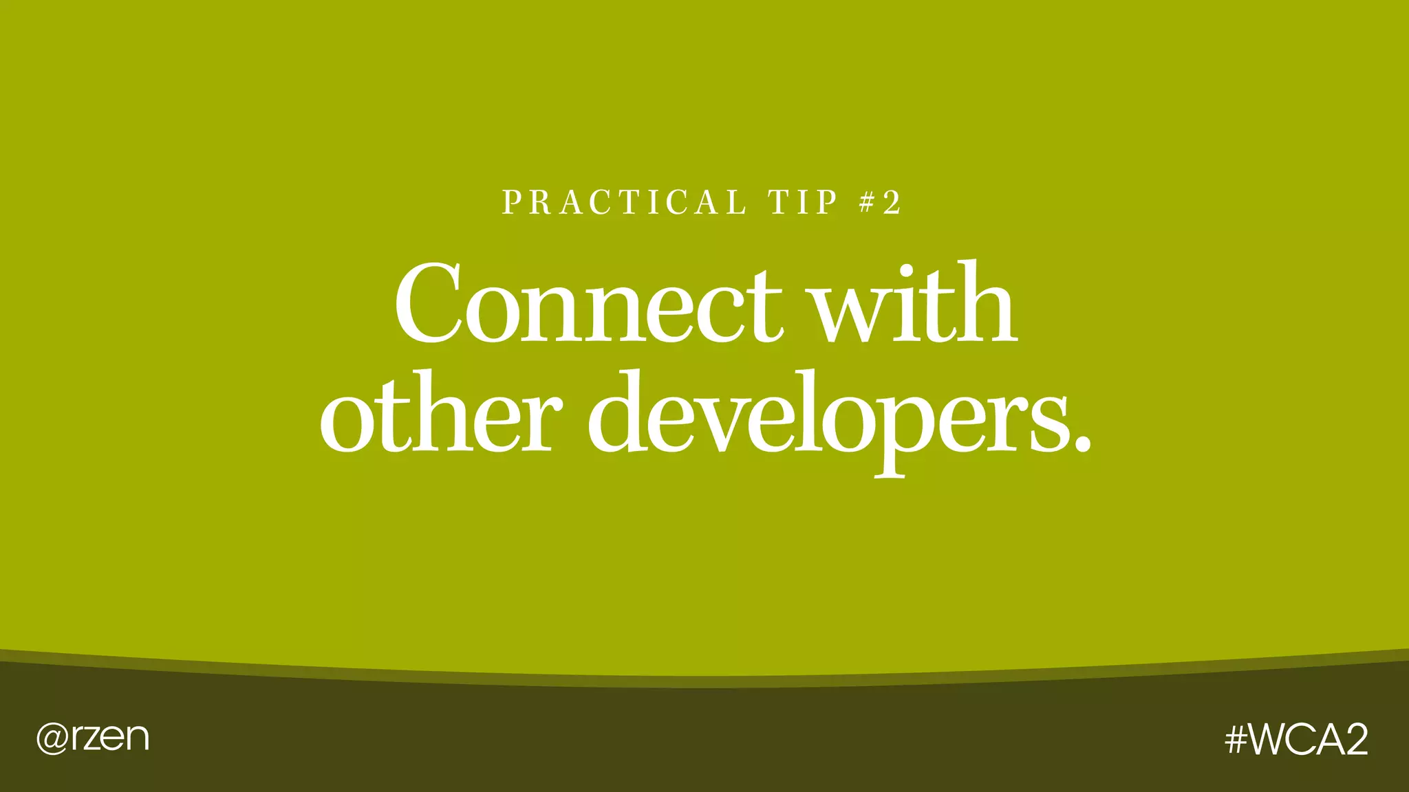 @rzen #WCA2
Connect with
other developers.
P R AC T I C A L T I P # 2
 