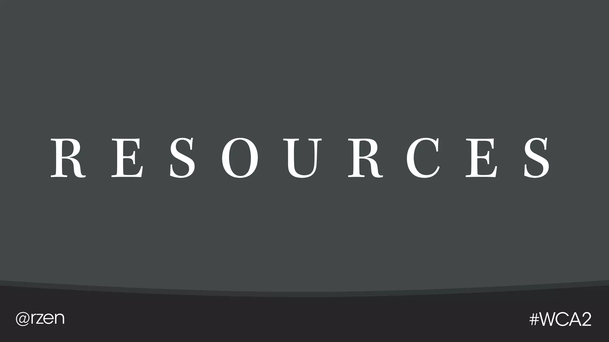@rzen #WCA2
R E S O U R C E S
 