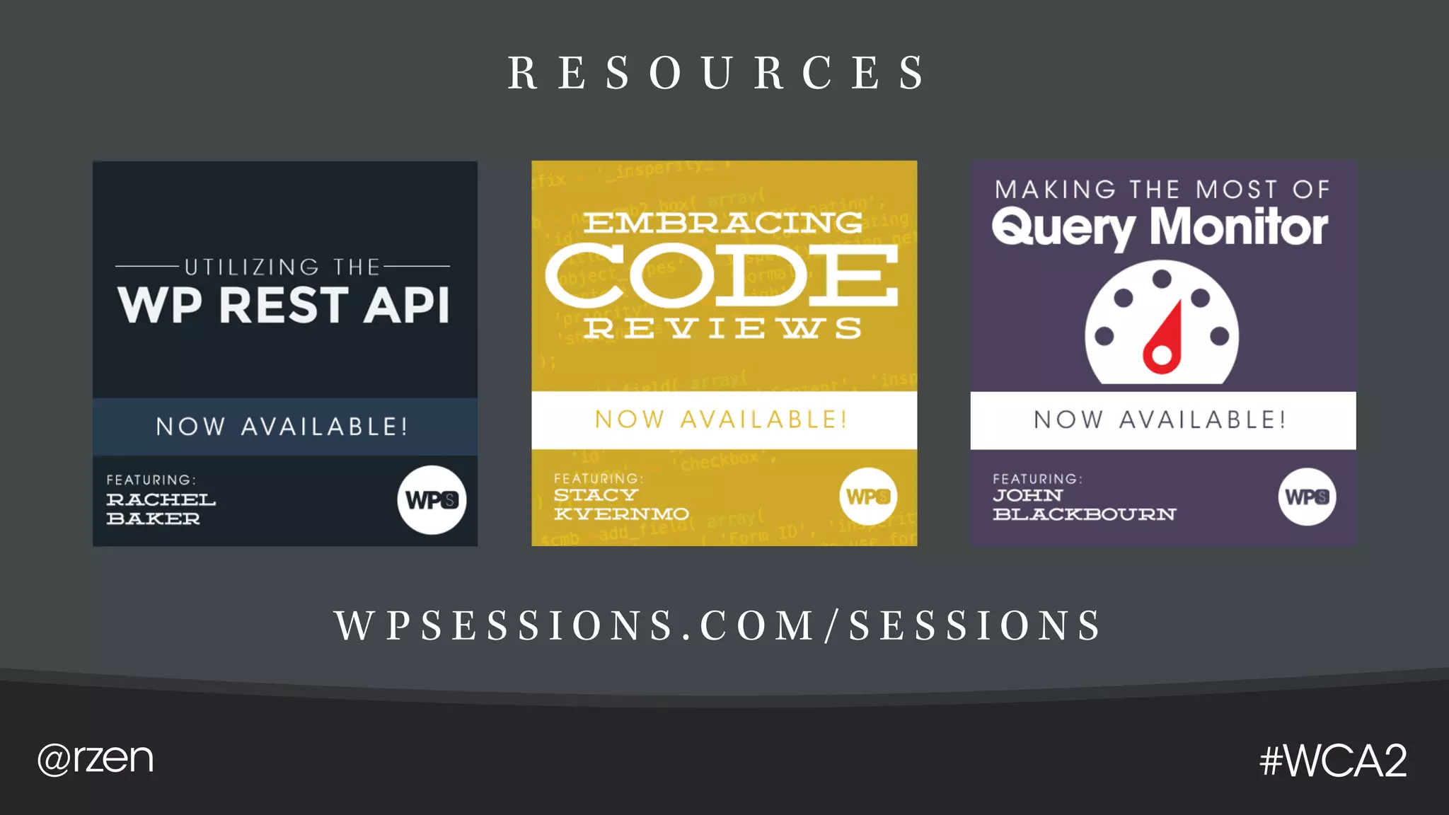 @rzen #WCA2
R E S O U R C E S
W P S E S S I O N S . C O M / S E S S I O N S
 