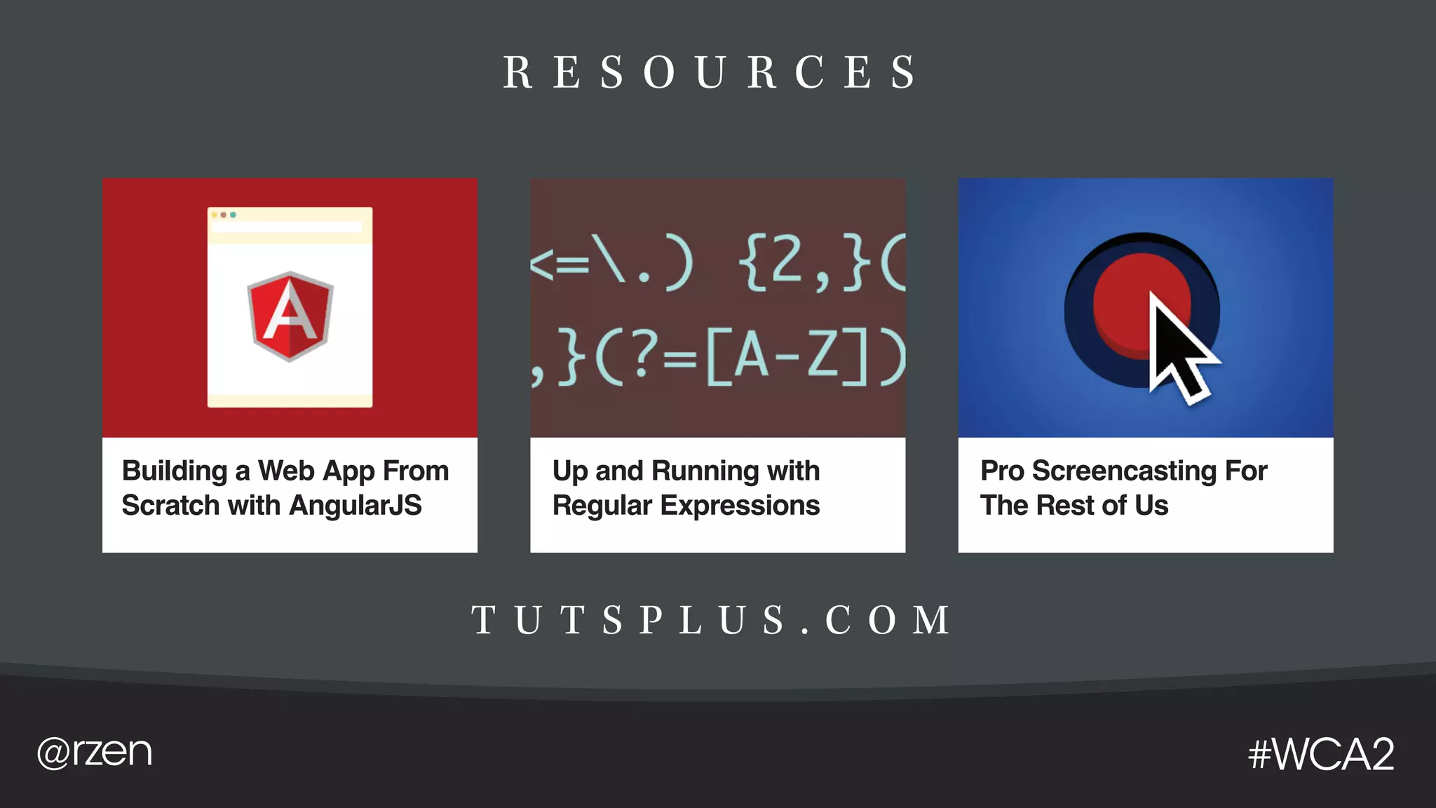@rzen #WCA2
R E S O U R C E S
T U T S P L U S . C O M
Building a Web App From
Scratch with AngularJS
Up and Running with
Regular Expressions
Pro Screencasting For
The Rest of Us
 