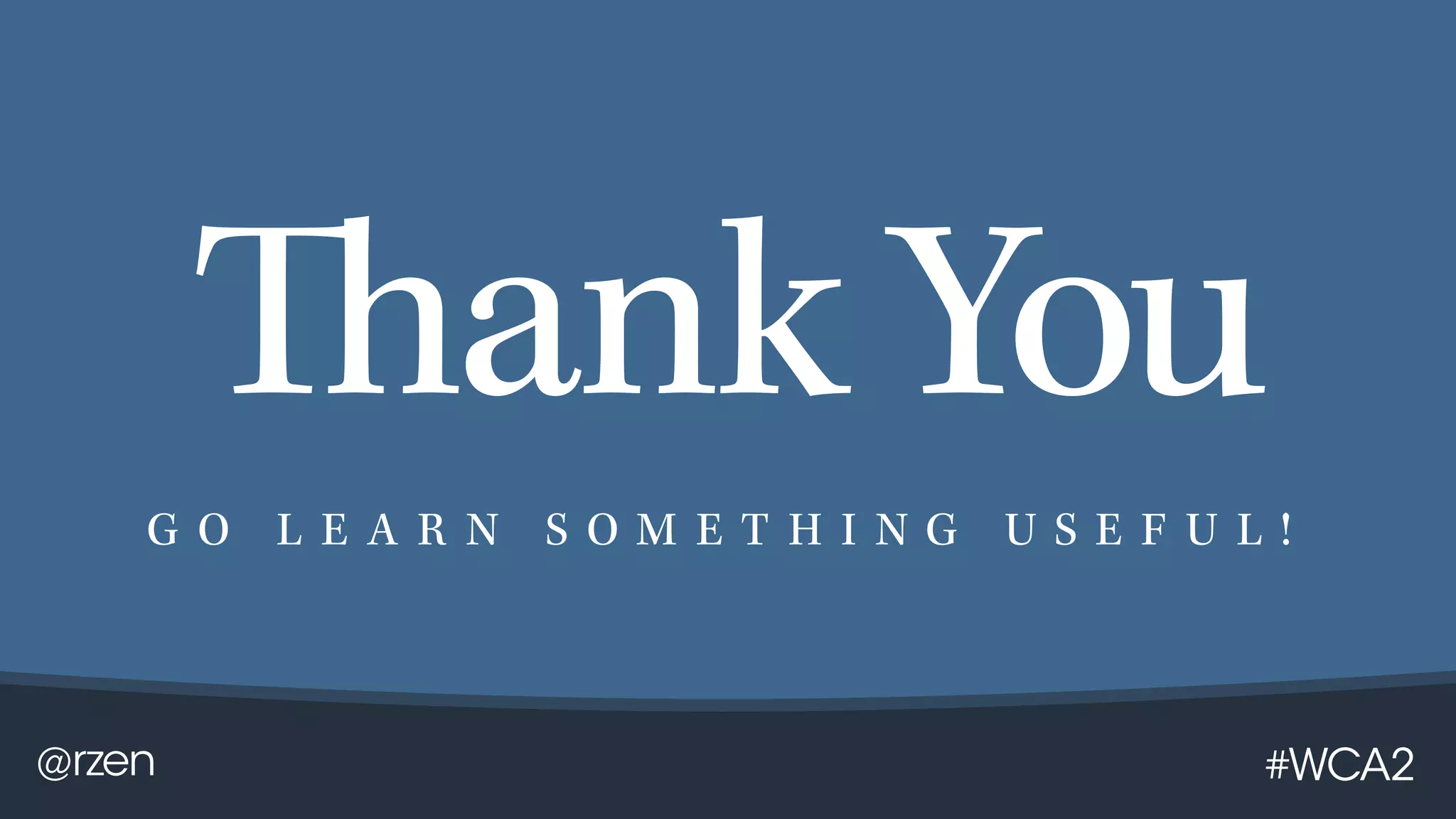 @rzen #WCA2
Thank You
G O L E A R N S O M E T H I N G U S E F U L !
 
