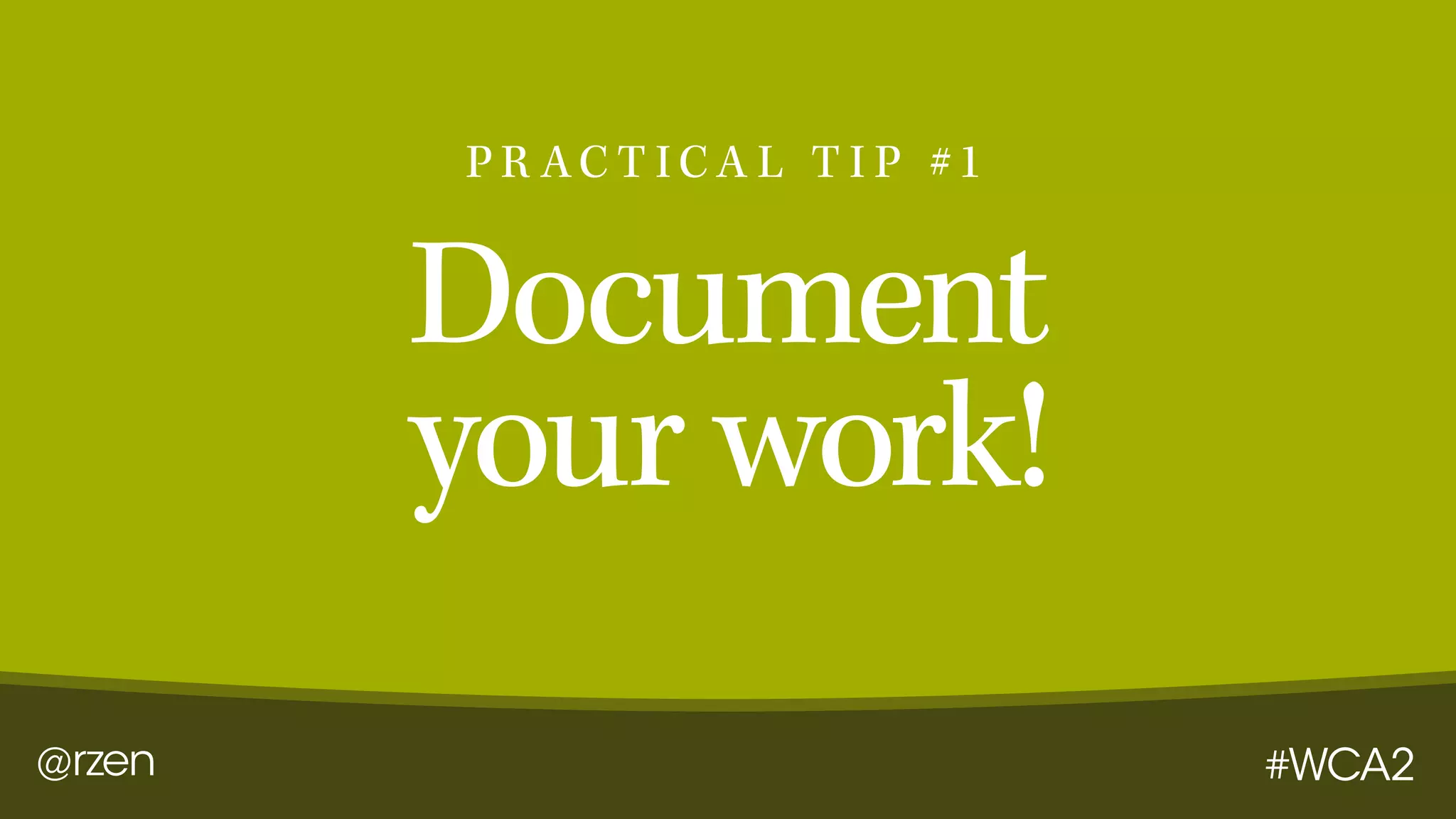 @rzen #WCA2
Document
your work!
P R AC T I C A L T I P #1
 