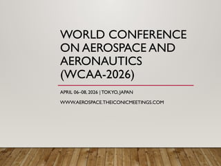 WORLD CONFERENCE
ON AEROSPACE AND
AERONAUTICS
(WCAA-2026)
APRIL 06–08, 2026 | TOKYO, JAPAN
WWW.AEROSPACE.THEICONICMEETINGS.COM