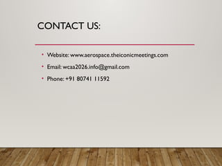 CONTACT US:
• Website: www.aerospace.theiconicmeetings.com
• Email: wcaa2026.info@gmail.com
• Phone: +91 80741 11592