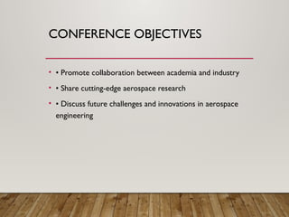CONFERENCE OBJECTIVES
• • Promote collaboration between academia and industry
• • Share cutting-edge aerospace research
• • Discuss future challenges and innovations in aerospace
engineering