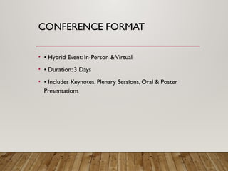 CONFERENCE FORMAT
• • Hybrid Event: In-Person &Virtual
• • Duration: 3 Days
• • Includes Keynotes, Plenary Sessions, Oral & Poster
Presentations