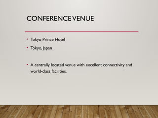 CONFERENCEVENUE
• Tokyo Prince Hotel
• Tokyo, Japan
• A centrally located venue with excellent connectivity and
world-class facilities.