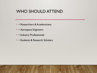 WHO SHOULD ATTEND
• • Researchers & Academicians
• • Aerospace Engineers
• • Industry Professionals
• • Students & Research Scholars