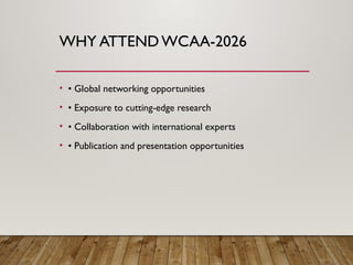 WHY ATTEND WCAA-2026
• • Global networking opportunities
• • Exposure to cutting-edge research
• • Collaboration with international experts
• • Publication and presentation opportunities