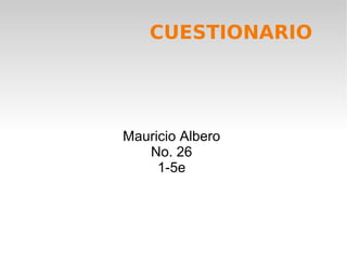 CUESTIONARIO
Mauricio Albero
No. 26
1-5e
 
