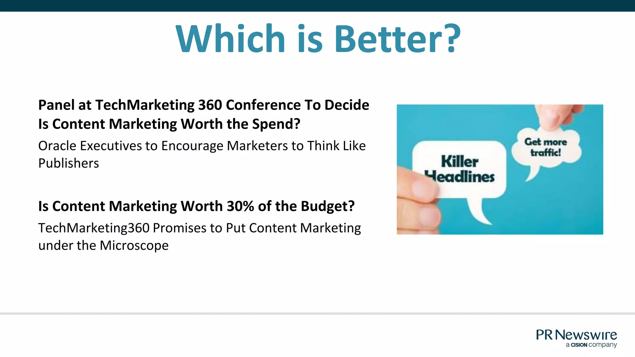 Which is Better?
Panel at TechMarketing 360 Conference To Decide
Is Content Marketing Worth the Spend?
Oracle Executives to Encourage Marketers to Think Like
Publishers
Is Content Marketing Worth 30% of the Budget?
TechMarketing360 Promises to Put Content Marketing
under the Microscope
 