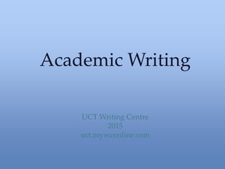 Academic Writing
UCT Writing Centre
2015
uct.mywconline.com
 