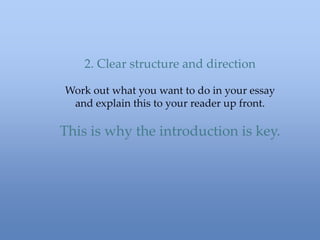 2. Clear structure and direction
Work out what you want to do in your essay
and explain this to your reader up front.
This is why the introduction is key.
 