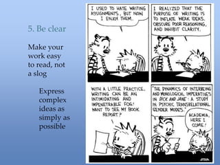 5. Be clear
Make your
work easy
to read, not
a slog
Express
complex
ideas as
simply as
possible
 