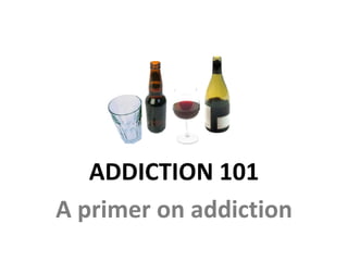 ADDICTION 101
A primer on addiction
 