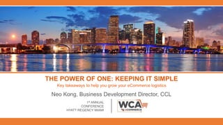 THE POWER OF ONE: KEEPING IT SIMPLE
Neo Kong, Business Development Director, CCL
1st ANNUAL
CONFERENCE
HYATT REGENCY MIAMI
Key takeaways to help you grow your eCommerce logistics
 