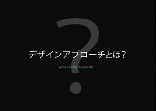 ？
デザインアプローチとは？
   What is Design Approach?
 