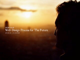 Web Design Process for The Future
2013.05.18 こもりまさあき
WCAF vol.10
 