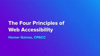 The Four Principles of
Web Accessibility
Homer Gaines, CPACC
 
