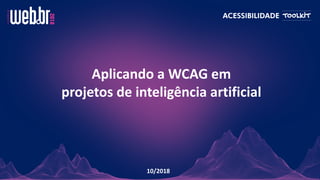 Aplicando a WCAG em
projetos de inteligência artificial
10/2018
 