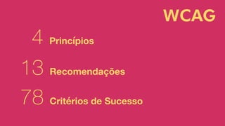 WCAG
4 Princípios
13 Recomendações
78 Critérios de Sucesso
 