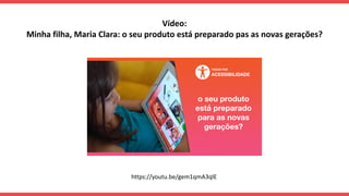 https://youtu.be/gem1qmA3qlE
Vídeo:
Minha filha, Maria Clara: o seu produto está preparado pas as novas gerações?
 