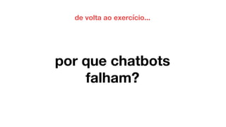 por que chatbots
falham?
de volta ao exercício...
 