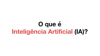 O que é
Inteligência Artificial (IA)?
 