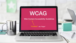 WCAG
Web Content Accessibility Guidelines
”Content”, não ”Pages”
 