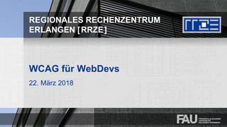 REGIONALES RECHENZENTRUM
ERLANGEN [RRZE]
WCAG für WebDevs
22. März 2018
 