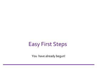 Easy First Steps You  have already begun! 
