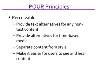 POUR Principles Perceivable Provide text alternatives for any non-text content Provide alternatives for time-based media Separate content from style Make it easier for users to see and hear content 
