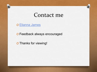 Contact me 
O Elianna James 
O Feedback always encouraged 
O Thanks for viewing! 

