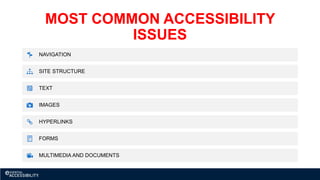 MOST COMMON ACCESSIBILITY
ISSUES
NAVIGATION
SITE STRUCTURE
TEXT
IMAGES
HYPERLINKS
FORMS
MULTIMEDIA AND DOCUMENTS
 