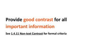 Provide good contrast for all
important information
See 1.4.11 Non-text Contrast for formal criteria
 