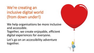 We’re creating an
inclusive digital world
(from down under!)
We help organisations be more inclusive
and accessible.
Toget...