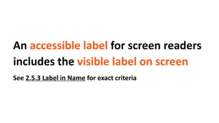 An accessible label for screen readers
includes the visible label on screen
See 2.5.3 Label in Name for exact criteria
 