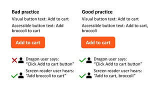 Bad practice
Visual button text: Add to cart
Accessible button text: Add
broccoli to cart
Good practice
Visual button text...
