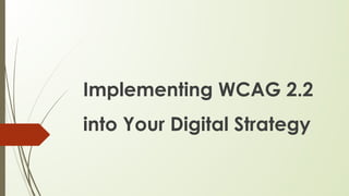 Implementing WCAG 2.2
into Your Digital Strategy
 