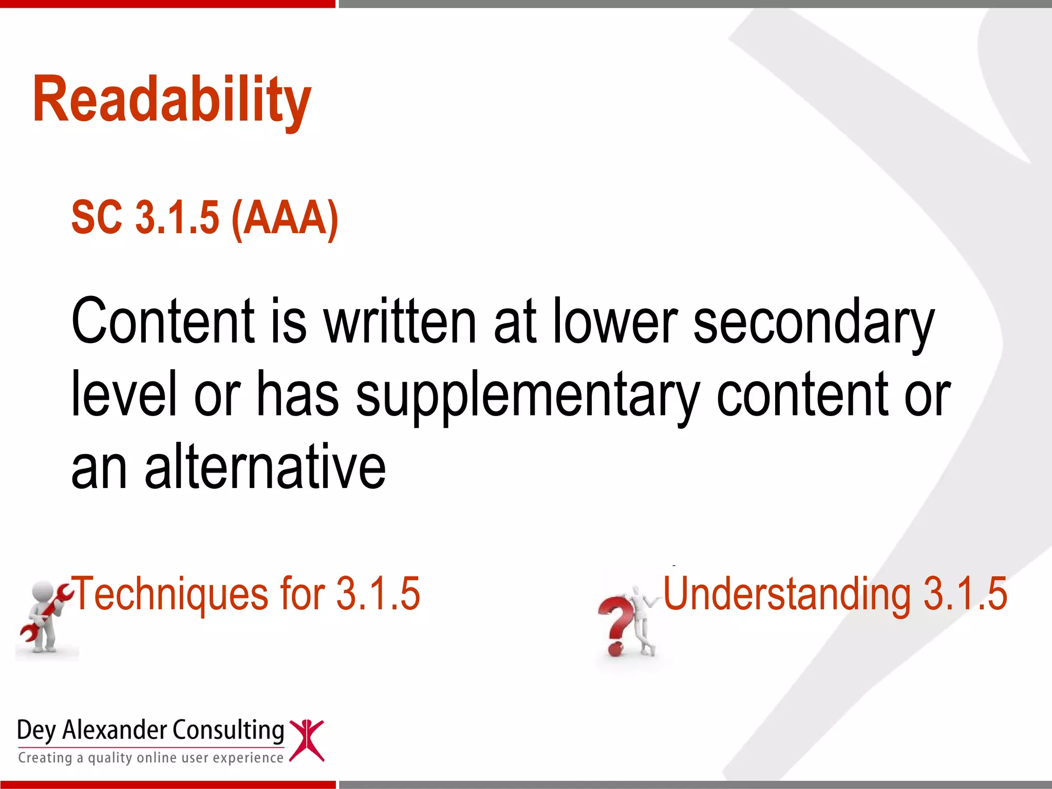Readability SC 3.1.5 (AAA) Content is written at lower secondary level or has supplementary content or an alternative   Techniques for 3.1.5 Understanding 3.1.5 