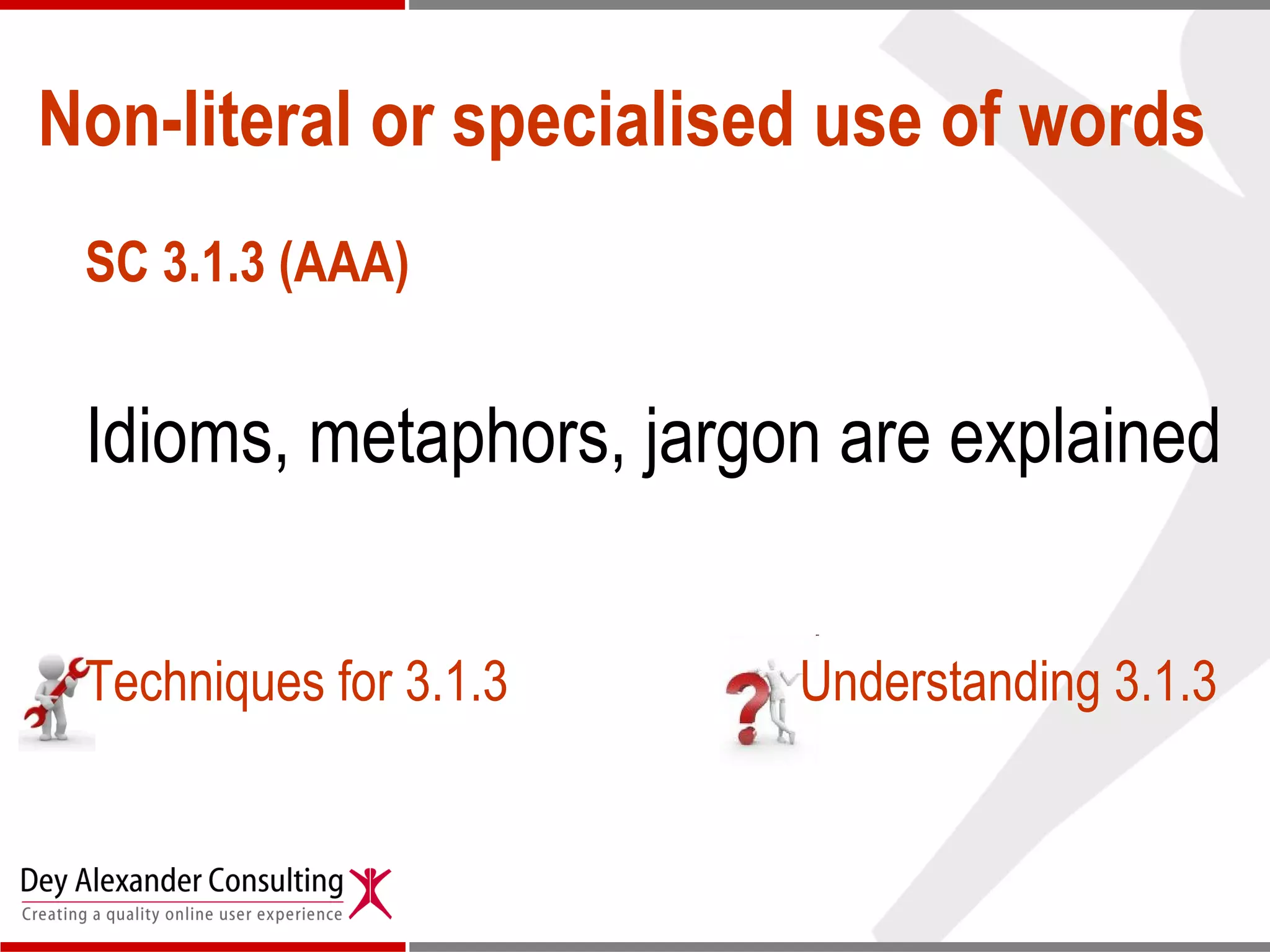 Non-literal or specialised use of words SC 3.1.3 (AAA) Idioms, metaphors, jargon are explained Techniques for 3.1.3 Understanding 3.1.3 