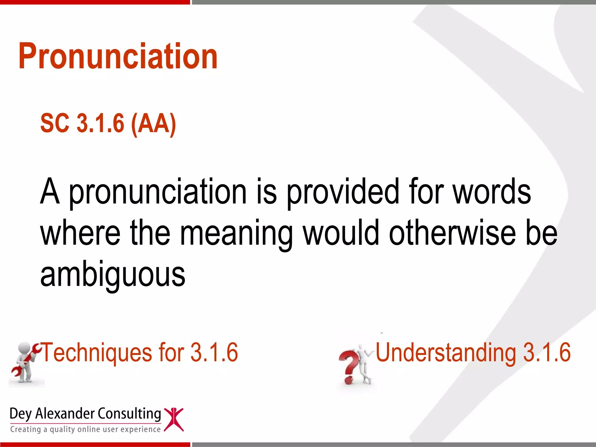 Pronunciation SC 3.1.6 (AA) A pronunciation is provided for words where the meaning would otherwise be ambiguous  Techniques for 3.1.6 Understanding 3.1.6 