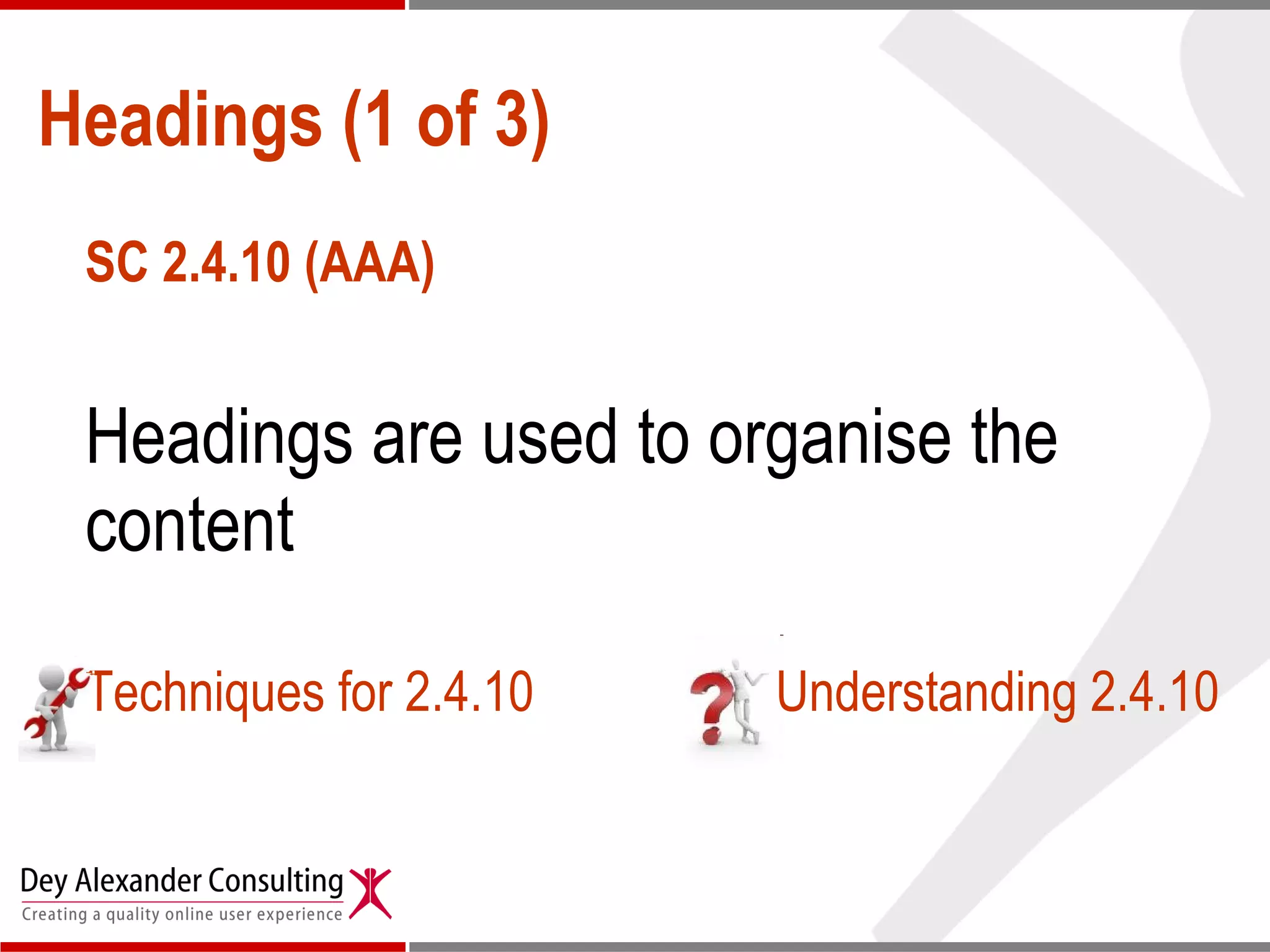 Headings (1 of 3) SC 2.4.10 (AAA) Headings are used to organise the content  Techniques for 2.4.10   Understanding 2.4.10 