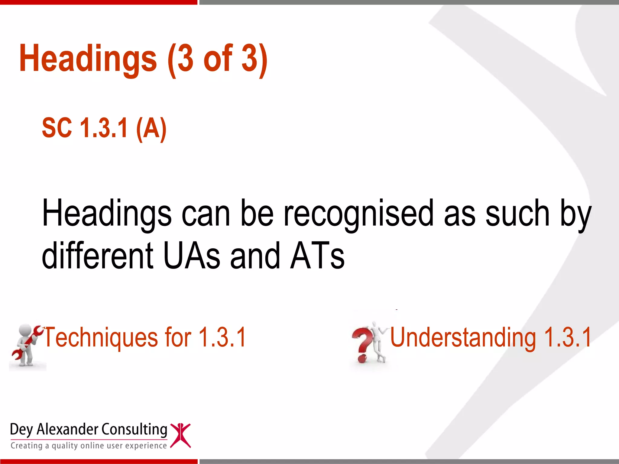 Headings (3 of 3) SC 1.3.1 (A) Headings can be recognised as such by different UAs and ATs Techniques for 1.3.1 Understanding 1.3.1 