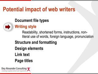 Potential impact of web writers Document file types Writing style   Readability, shortened forms, instructions, non-literal use of words,   foreign language, pronunciation Structure and formatting Design elements  Link text Page titles 