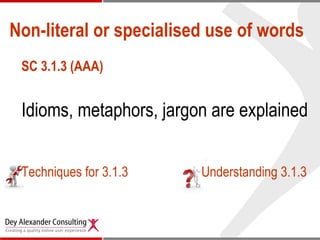 Non-literal or specialised use of words SC 3.1.3 (AAA) Idioms, metaphors, jargon are explained Techniques for 3.1.3 Understanding 3.1.3 