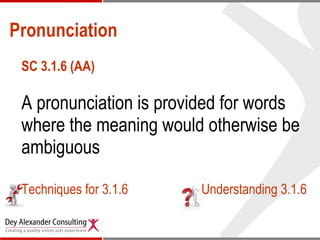 Pronunciation SC 3.1.6 (AA) A pronunciation is provided for words where the meaning would otherwise be ambiguous  Techniques for 3.1.6 Understanding 3.1.6 