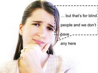 …  but that’s for blind people and we don’t have any here 