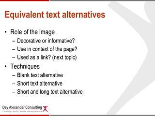 Equivalent text alternatives Role of the image Decorative or informative? Use in context of the page? Used as a link? (next topic) Techniques Blank text alternative Short text alternative Short and long text alternative 